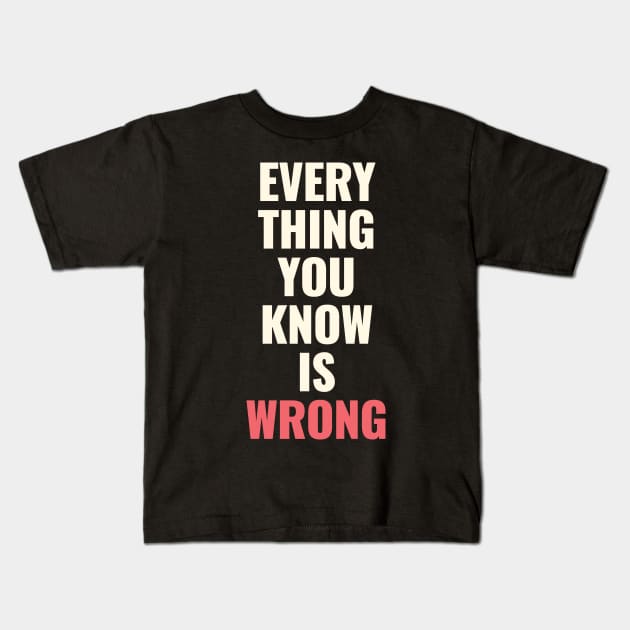 Everything You Know Is Wrong. Mind-Bending Quote. Light Text. Kids T-Shirt by Lunatic Bear